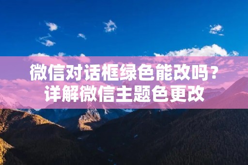 微信对话框绿色能改吗？详解微信主题色更改