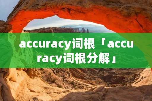 accuracy词根「accuracy词根分解」
