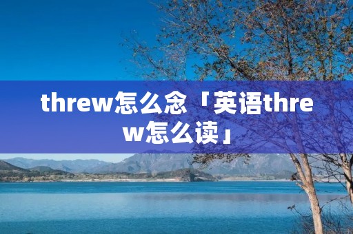 threw怎么念「英语threw怎么读」 threw怎么念「英语threw怎么读」