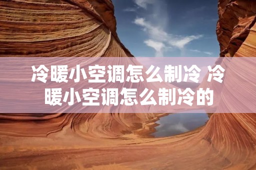 冷暖小空调怎么制冷 冷暖小空调怎么制冷的