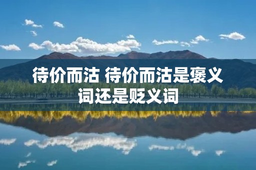 待价而沽 待价而沽是褒义词还是贬义词