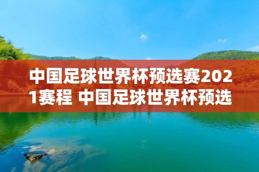 中国足球世界杯预选赛2021赛程 中国足球世界杯预选赛2021赛程结果