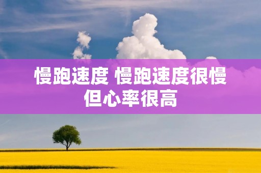 慢跑速度 慢跑速度很慢但心率很高
