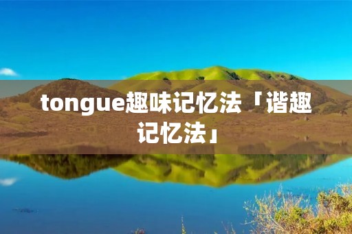 tongue趣味记忆法「谐趣记忆法」