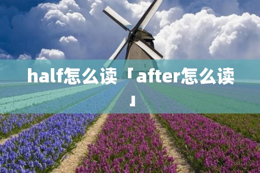 half怎么读「after怎么读」