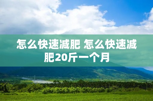 怎么快速减肥 怎么快速减肥20斤一个月 怎么快速减肥 怎么快速减肥20斤一个月