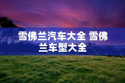 雪佛兰汽车大全 雪佛兰车型大全