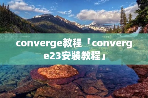 converge教程「converge23安装教程」