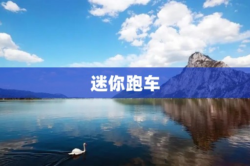 迷你跑车:小巧玲珑的超级跑车 迷你跑车:小巧玲珑的超级跑车
