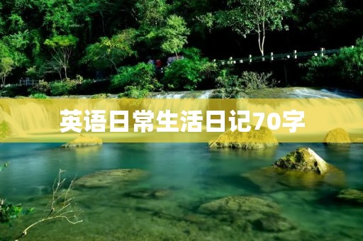 英语日常生活日记70字 英语日常生活日记70字