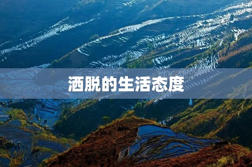 洒脱的生活态度:追求自由自在的生活 洒脱的生活态度:追求自由自在的生活