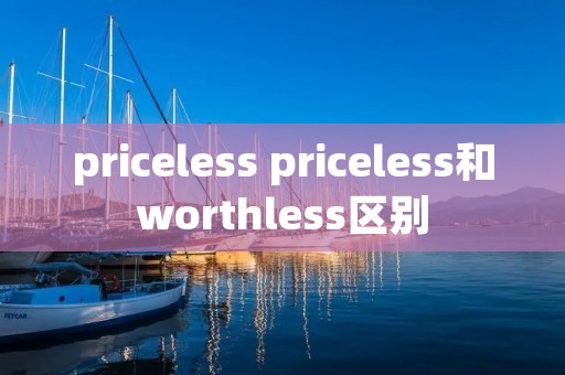 priceless priceless和worthless区别