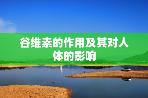 谷维素的作用及其对人体的影响