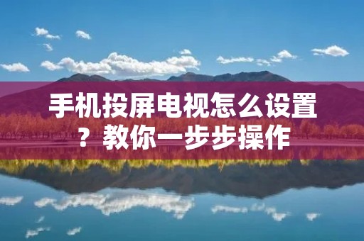 手机投屏电视怎么设置?教你一步步操作