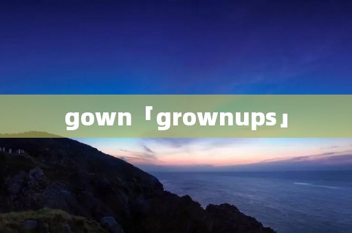 gown「grownups」