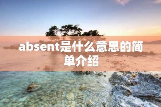absent是什么意思的简单介绍 absent是什么意思的简单介绍