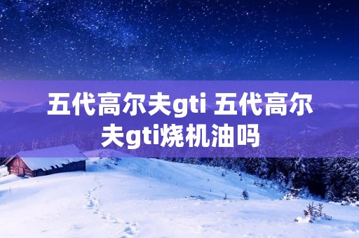 五代高尔夫gti 五代高尔夫gti烧机油吗