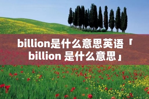 billion是什么意思英语「billion 是什么意思」