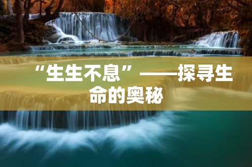 “生生不息”——探寻生命的奥秘
