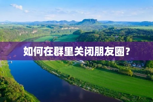 如何在群里关闭朋友圈?