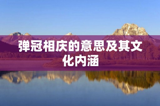 弹冠相庆的意思及其文化内涵