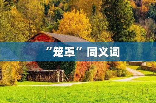 “笼罩”同义词：覆盖、遮盖、包裹、罩住、掩盖、覆盖物、蒙蔽、笼罩物、掩蔽、掩藏、遮掩、遮盖物、包罗、包含、包容、包围、环绕、围绕、包裹物、包袱、披上、罩上、套上、裹住、覆盖层、阴影、掩护、遮挡、掩蔽物、覆盖范围、笼罩面积、覆盖率、遮盖度、罩面、覆盖层厚度、掩盖面积、笼罩高度、掩蔽效果、掩蔽度、遮盖范围、覆盖效果、罩面积、掩护效果。