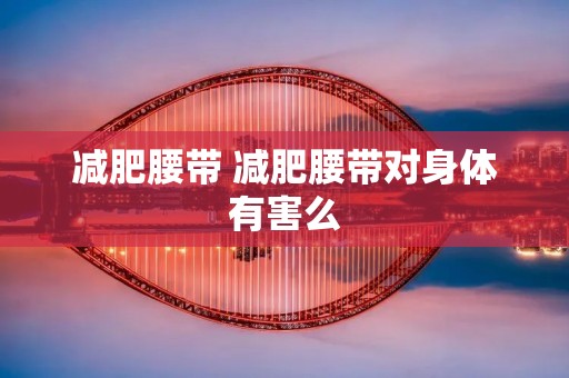 减肥腰带 减肥腰带对身体有害么