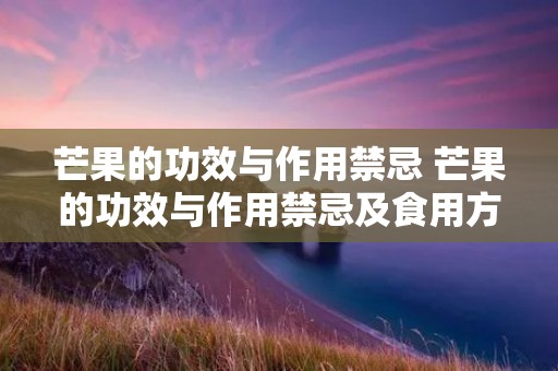 芒果的功效与作用禁忌 芒果的功效与作用禁忌及食用方法
