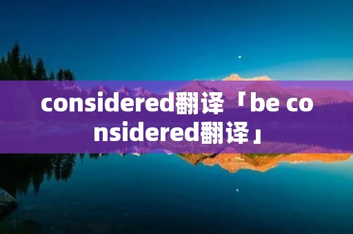 considered翻译「be considered翻译」