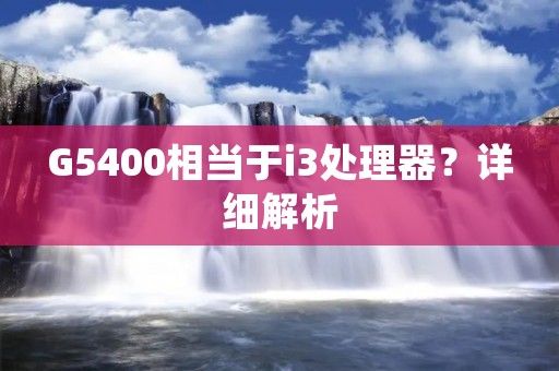 G5400相当于i3处理器?详细解析