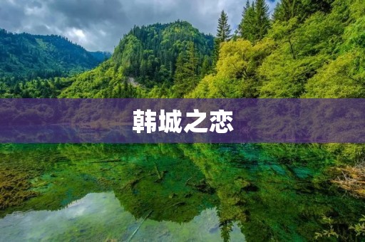 韩城之恋:一段爱情的传承 韩城之恋:一段爱情的传承