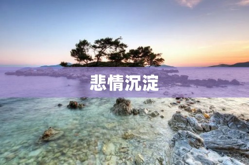 悲情沉淀：探寻悲哀的真实内涵
