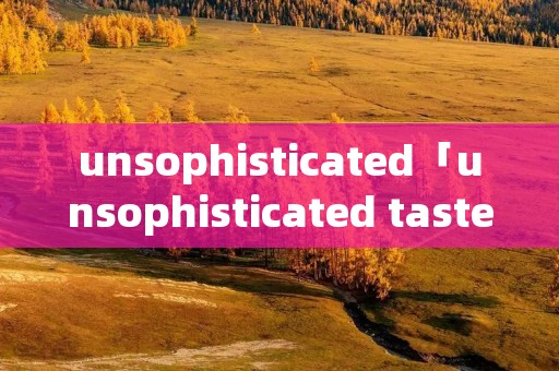 unsophisticated「unsophisticated taste」