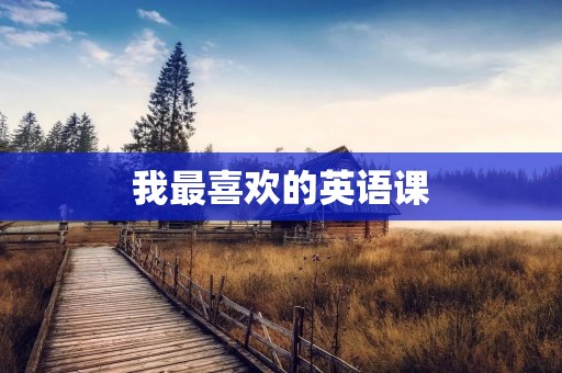 我最喜欢的英语课 我最喜欢的英语课