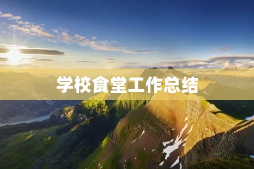 学校食堂工作总结：提高服务质量，满足师生需求