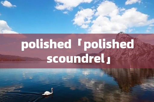 polished「polished scoundrel」