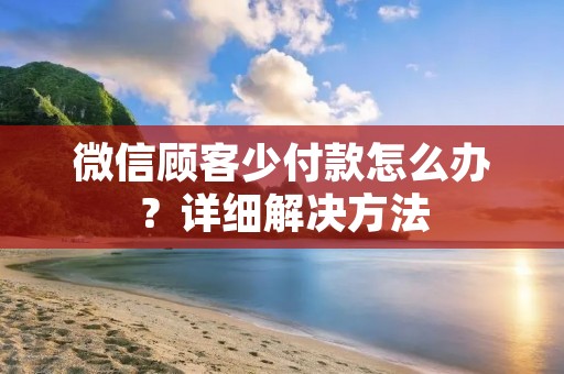 微信顾客少付款怎么办?详细解决方法