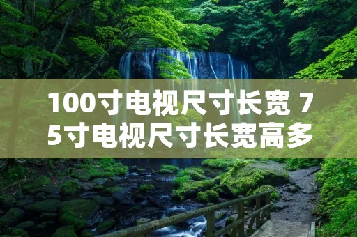 100寸电视尺寸长宽 75寸电视尺寸长宽高多少厘米 100寸电视尺寸长宽 75寸电视尺寸长宽高多少厘米