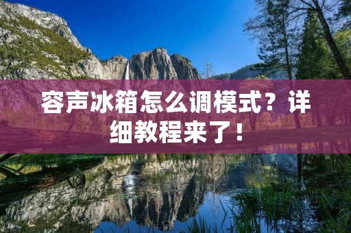 容声冰箱怎么调模式?详细教程来了! 容声冰箱怎么调模式?详细教程来了!