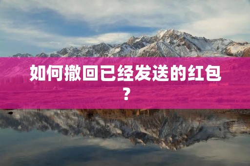 如何撤回已经发送的红包?