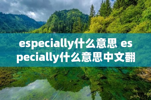 especially什么意思 especially什么意思中文翻译成为