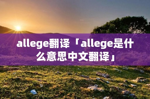 allege翻译「allege是什么意思中文翻译」