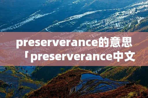 preserverance的意思「preserverance中文意思」 preserverance的意思「preserverance中文意思」