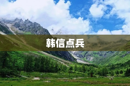 韩信点兵:一次智慧与计谋的胜利 韩信点兵:一次智慧与计谋的胜利