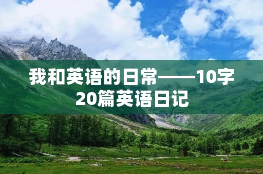 我和英语的日常——10字20篇英语日记