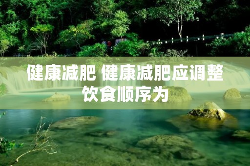 健康减肥 健康减肥应调整饮食顺序为