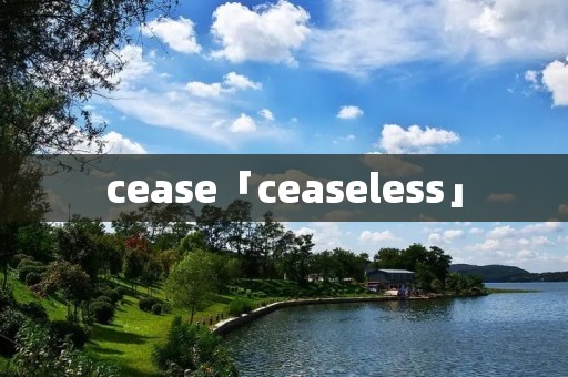 cease「ceaseless」