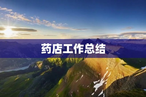 药店工作总结:从新手到老手的心路历程