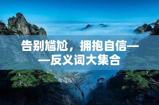 告别尴尬，拥抱自信——反义词大集合
