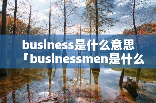 business是什么意思「businessmen是什么意思」